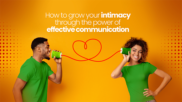 HOW TO GROW YOUR INTIMACY THROUGH THE POWER OF EFFECTIVE COMMUNICATION